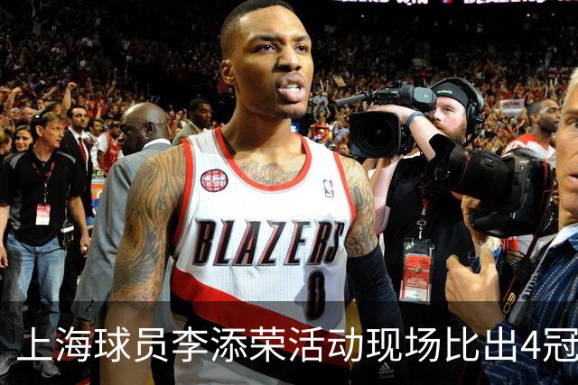 上海球员李添荣活动现场比出4冠手势看齐张镇麟：我们还有很多冠军